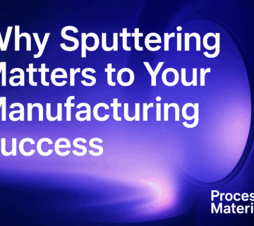 Why Sputtering Matters to Your Manufacturing Success - Process Materials